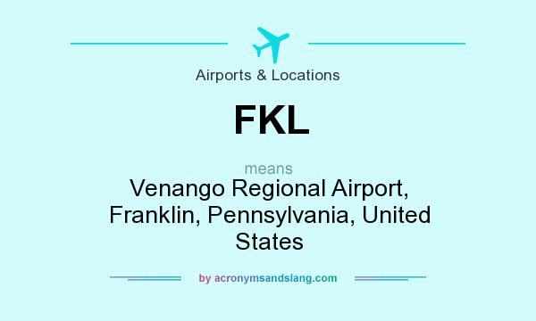 What does FKL mean? It stands for Venango Regional Airport, Franklin, Pennsylvania, United States