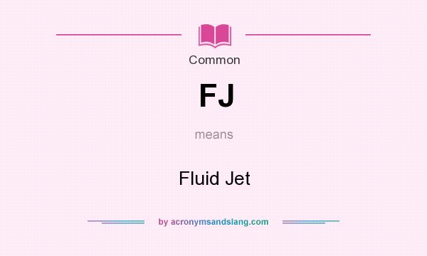 What does FJ mean? It stands for Fluid Jet