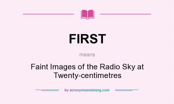What does FIRST mean? It stands for Faint Images of the Radio Sky at Twenty-centimetres