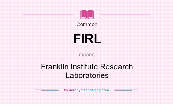 What does FIRL mean? It stands for Franklin Institute Research Laboratories