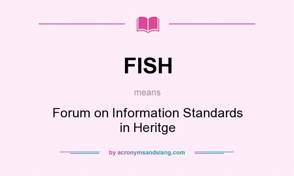 What does FISH mean? It stands for Forum on Information Standards in Heritge