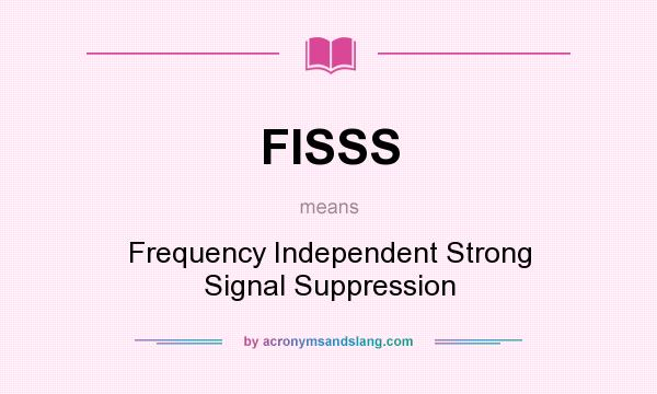 What does FISSS mean? It stands for Frequency Independent Strong Signal Suppression