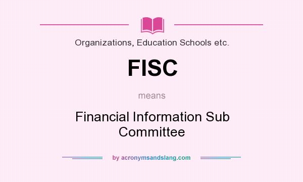 What does FISC mean? It stands for Financial Information Sub Committee