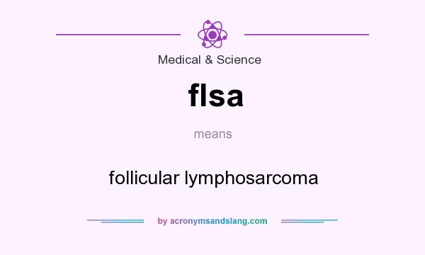 What does flsa mean? It stands for follicular lymphosarcoma