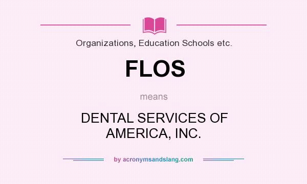 What does FLOS mean? It stands for DENTAL SERVICES OF AMERICA, INC.