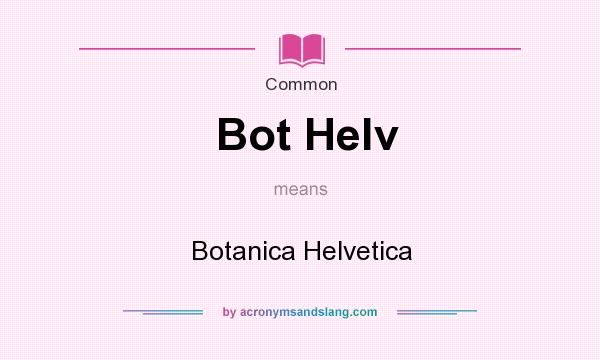 What does Bot Helv mean? It stands for Botanica Helvetica