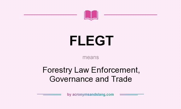 What does FLEGT mean? It stands for Forestry Law Enforcement, Governance and Trade