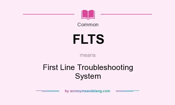 What does FLTS mean? It stands for First Line Troubleshooting System