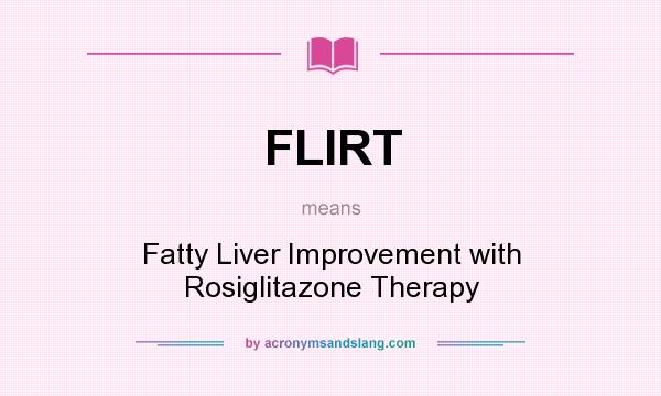 What does FLIRT mean? It stands for Fatty Liver Improvement with Rosiglitazone Therapy