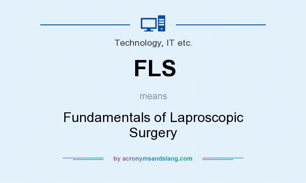 What does FLS mean? It stands for Fundamentals of Laproscopic Surgery