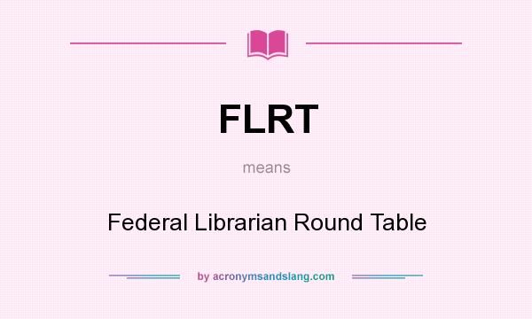 What does FLRT mean? It stands for Federal Librarian Round Table