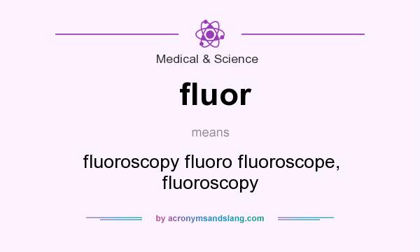 What does fluor mean? It stands for fluoroscopy fluoro fluoroscope, fluoroscopy