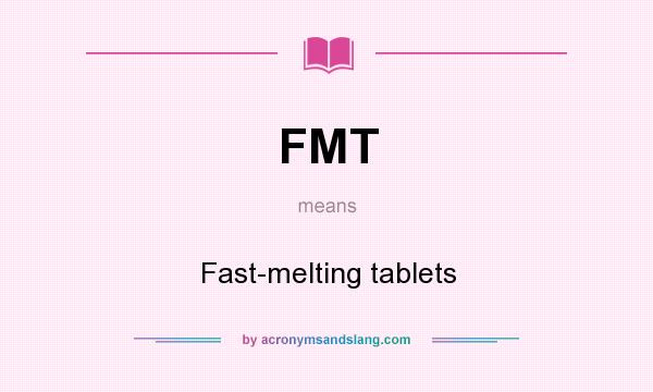 What does FMT mean? It stands for Fast-melting tablets