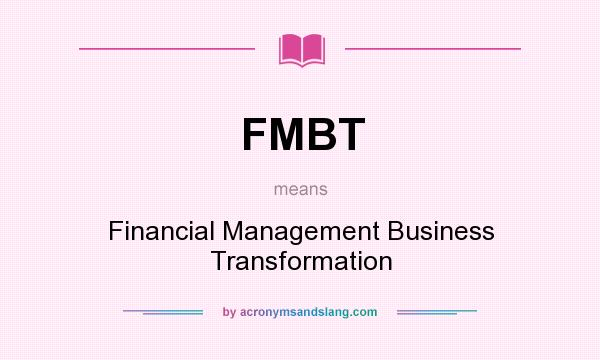 What does FMBT mean? It stands for Financial Management Business Transformation