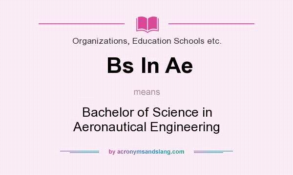 What does Bs In Ae mean? It stands for Bachelor of Science in Aeronautical Engineering