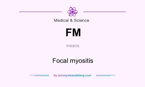 What does FM mean? It stands for Focal myositis