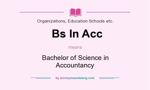 What does Bs In Acc mean? It stands for Bachelor of Science in Accountancy
