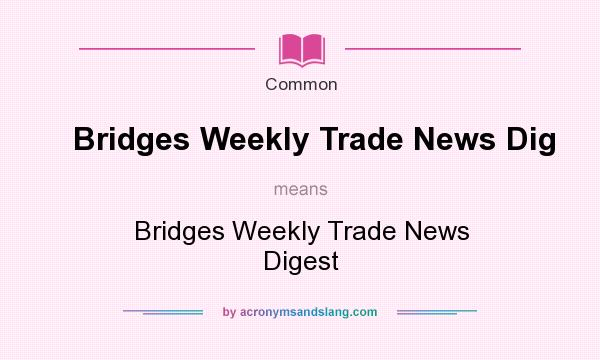 What does Bridges Weekly Trade News Dig mean? It stands for Bridges Weekly Trade News Digest