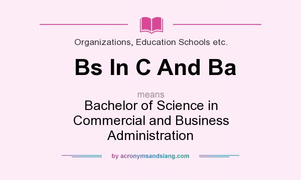 What does Bs In C And Ba mean? It stands for Bachelor of Science in Commercial and Business Administration