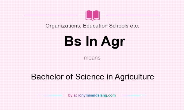 What does Bs In Agr mean? It stands for Bachelor of Science in Agriculture