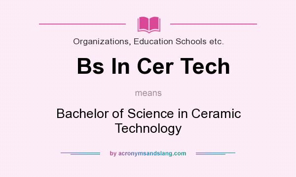 What does Bs In Cer Tech mean? It stands for Bachelor of Science in Ceramic Technology