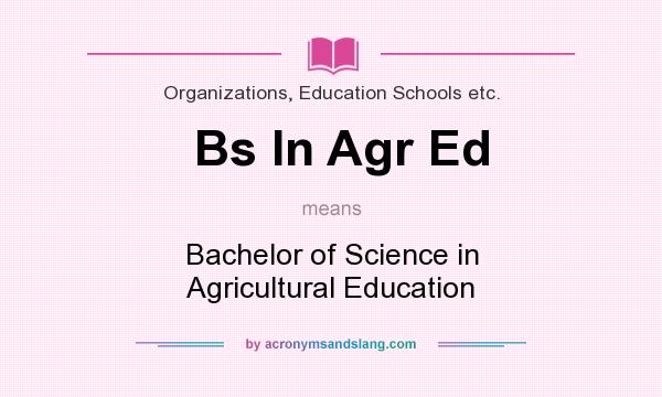 What does Bs In Agr Ed mean? It stands for Bachelor of Science in Agricultural Education