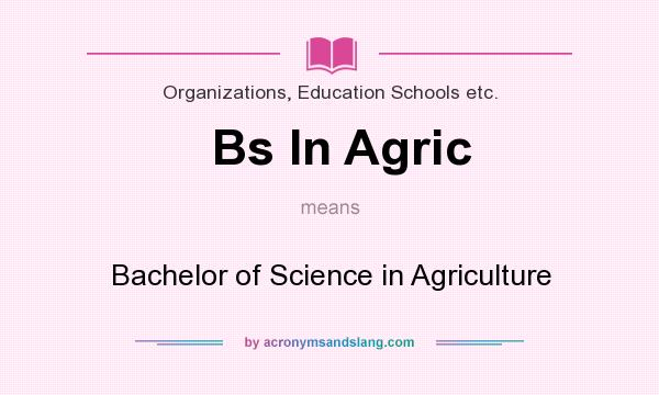 What does Bs In Agric mean? It stands for Bachelor of Science in Agriculture