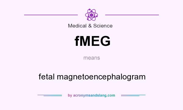 What does fMEG mean? It stands for fetal magnetoencephalogram