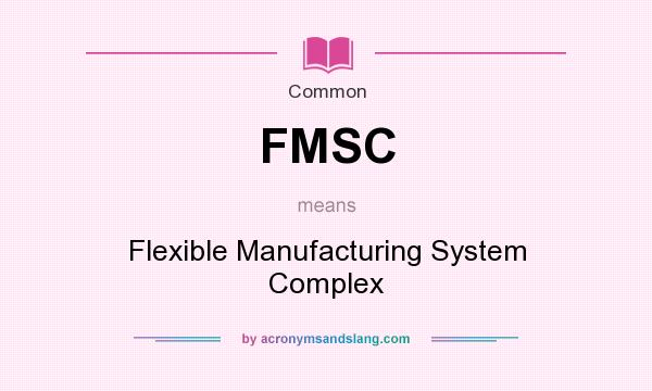What does FMSC mean? It stands for Flexible Manufacturing System Complex