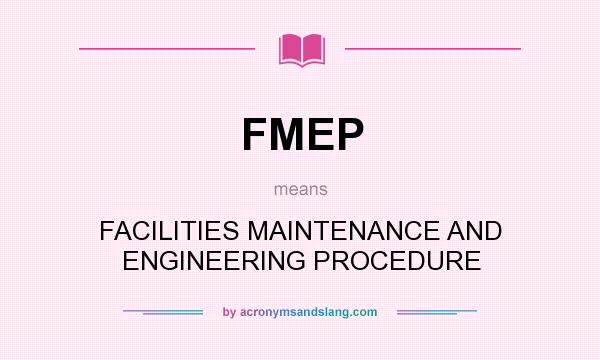 What does FMEP mean? It stands for FACILITIES MAINTENANCE AND ENGINEERING PROCEDURE