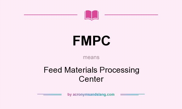 What does FMPC mean? It stands for Feed Materials Processing Center