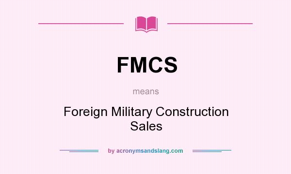 What does FMCS mean? It stands for Foreign Military Construction Sales