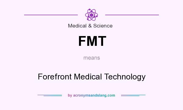 What does FMT mean? It stands for Forefront Medical Technology