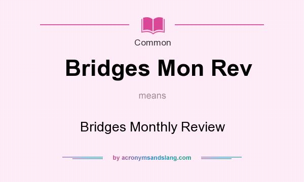 What does Bridges Mon Rev mean? It stands for Bridges Monthly Review