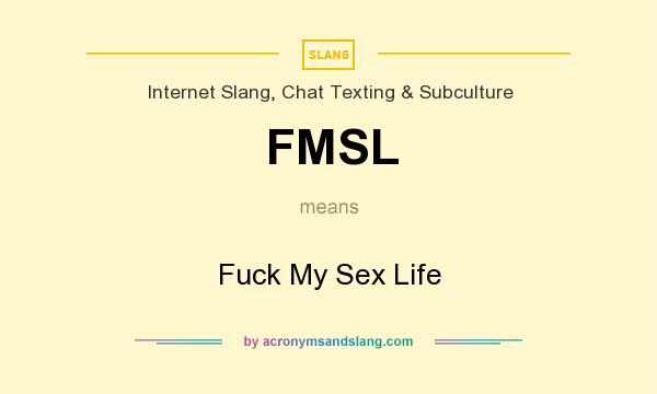 What does FMSL mean? It stands for Fuck My Sex Life
