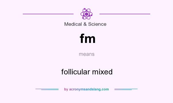What does fm mean? It stands for follicular mixed