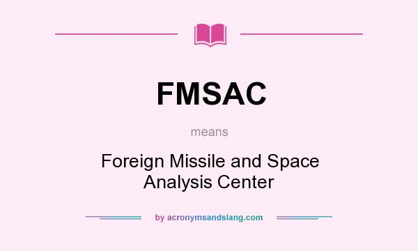 What does FMSAC mean? It stands for Foreign Missile and Space Analysis Center
