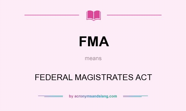 What does FMA mean? It stands for FEDERAL MAGISTRATES ACT