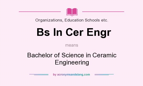 What does Bs In Cer Engr mean? It stands for Bachelor of Science in Ceramic Engineering