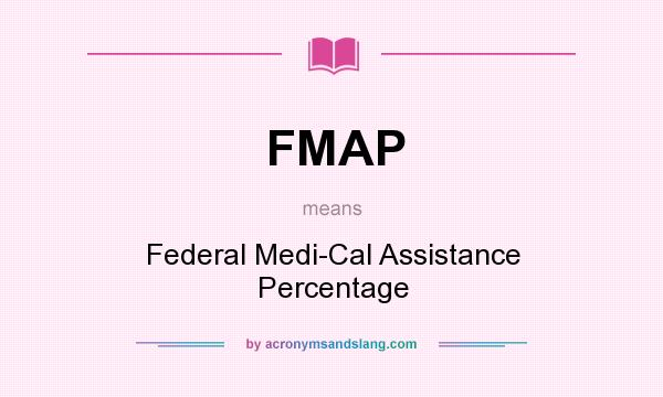 What does FMAP mean? It stands for Federal Medi-Cal Assistance Percentage