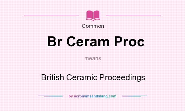 What does Br Ceram Proc mean? It stands for British Ceramic Proceedings