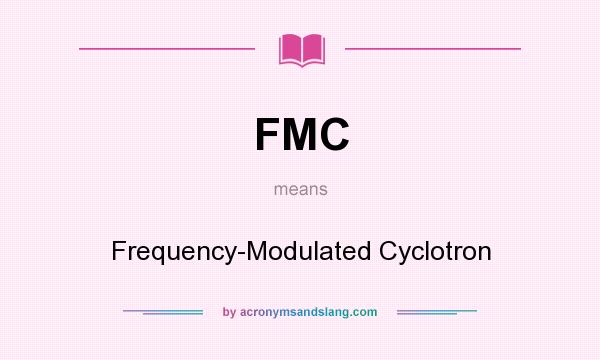 What does FMC mean? It stands for Frequency-Modulated Cyclotron