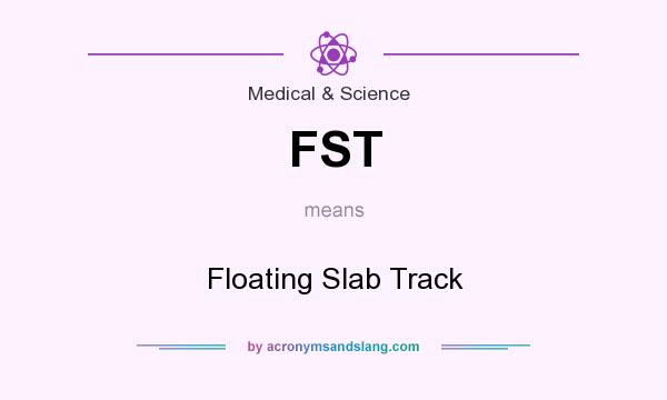 What does FST mean? It stands for Floating Slab Track