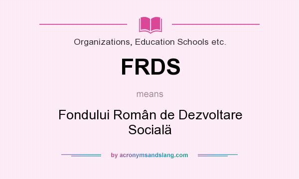 What does FRDS mean? It stands for Fondului Român de Dezvoltare Socialä