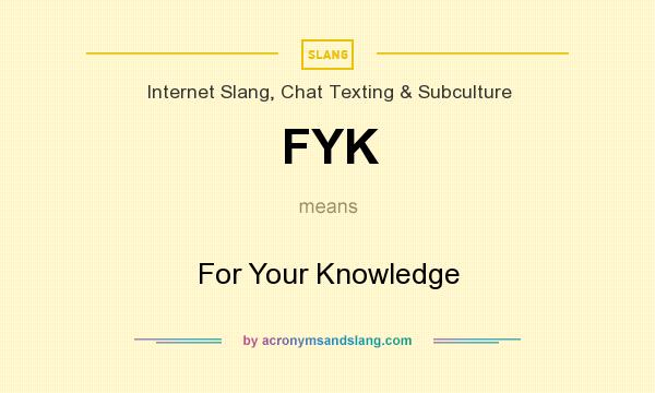 What does FYK mean? It stands for For Your Knowledge
