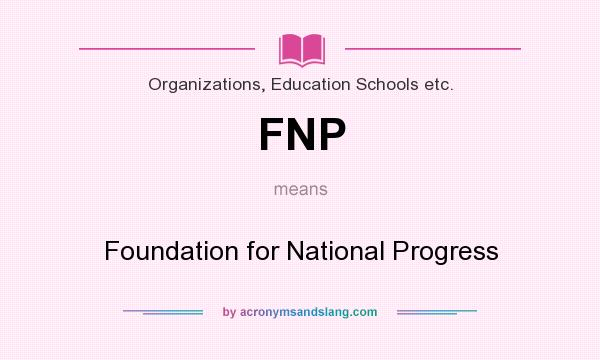 What does FNP mean? It stands for Foundation for National Progress