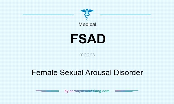 What does FSAD mean? It stands for Female Sexual Arousal Disorder