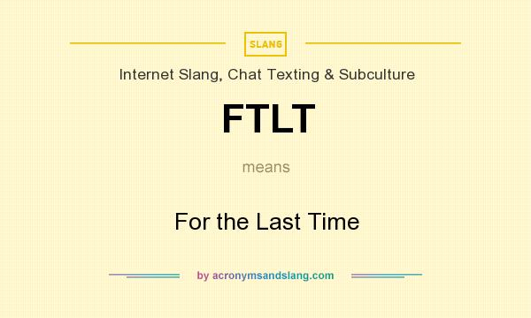 What does FTLT mean? It stands for For the Last Time