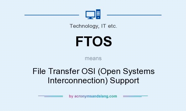 What does FTOS mean? It stands for File Transfer OSI (Open Systems Interconnection) Support