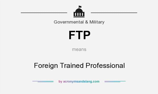 What does FTP mean? It stands for Foreign Trained Professional